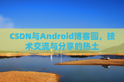 CSDN与Android博客园，技术交流与分享的热土