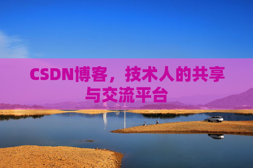 CSDN博客，技术人的共享与交流平台